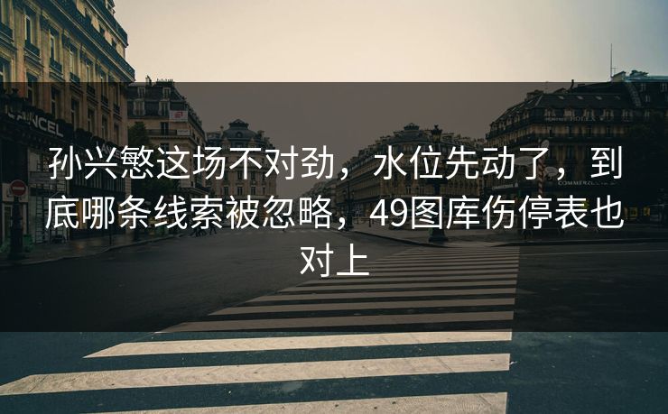 孙兴慜这场不对劲，水位先动了，到底哪条线索被忽略，49图库伤停表也对上  第1张