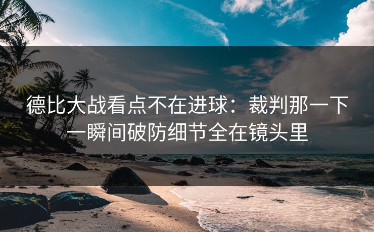 德比大战看点不在进球：裁判那一下一瞬间破防细节全在镜头里