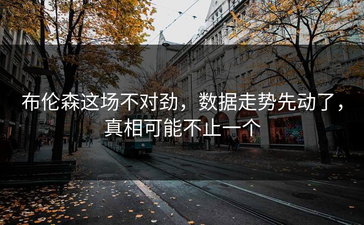 布伦森这场不对劲，数据走势先动了，真相可能不止一个