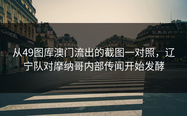 从49图库澳门流出的截图一对照，辽宁队对摩纳哥内部传闻开始发酵