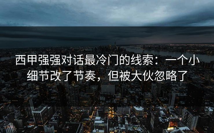 西甲强强对话最冷门的线索：一个小细节改了节奏，但被大伙忽略了  第1张