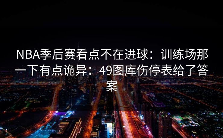 NBA季后赛看点不在进球：训练场那一下有点诡异：49图库伤停表给了答案
