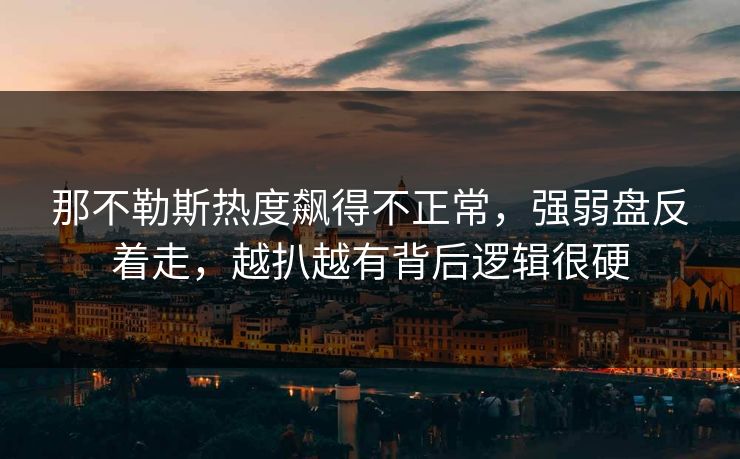 那不勒斯热度飙得不正常，强弱盘反着走，越扒越有背后逻辑很硬