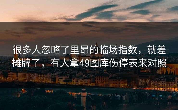很多人忽略了里昂的临场指数，就差摊牌了，有人拿49图库伤停表来对照