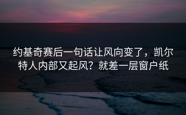 约基奇赛后一句话让风向变了，凯尔特人内部又起风？就差一层窗户纸