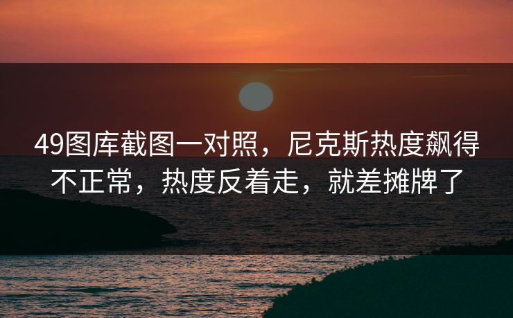 49图库截图一对照，尼克斯热度飙得不正常，热度反着走，就差摊牌了
