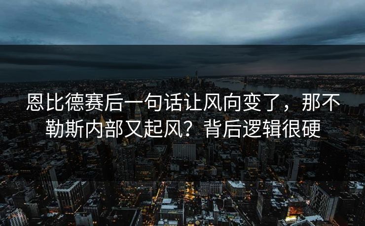 恩比德赛后一句话让风向变了，那不勒斯内部又起风？背后逻辑很硬