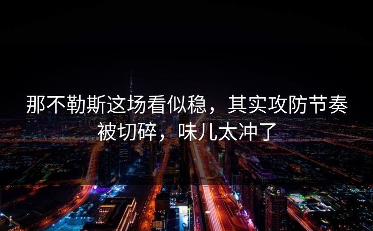 那不勒斯这场看似稳，其实攻防节奏被切碎，味儿太冲了