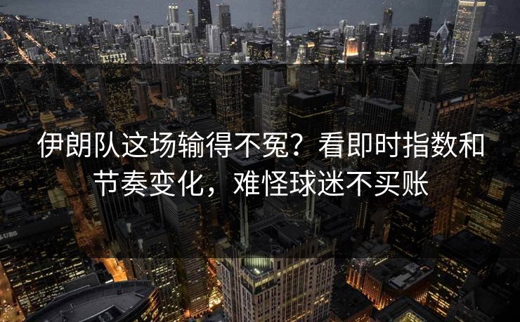 伊朗队这场输得不冤？看即时指数和节奏变化，难怪球迷不买账  第1张