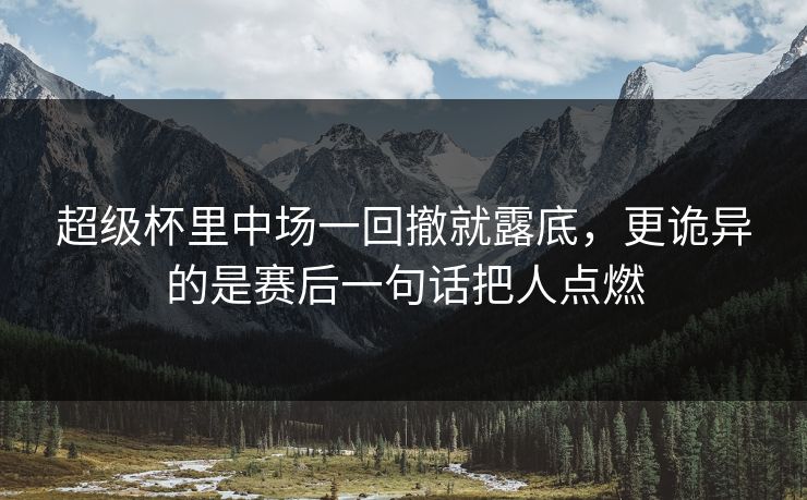 超级杯里中场一回撤就露底，更诡异的是赛后一句话把人点燃