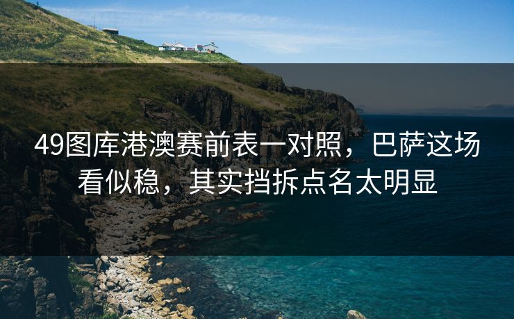 49图库港澳赛前表一对照，巴萨这场看似稳，其实挡拆点名太明显