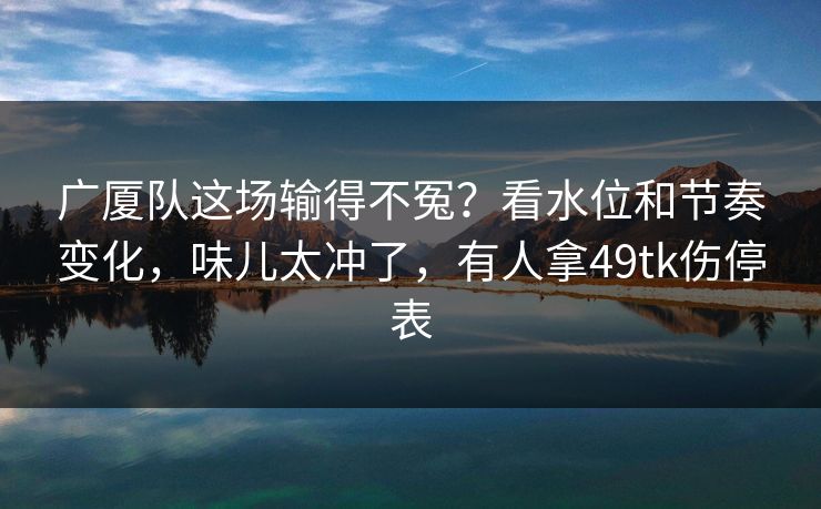广厦队这场输得不冤？看水位和节奏变化，味儿太冲了，有人拿49tk伤停表