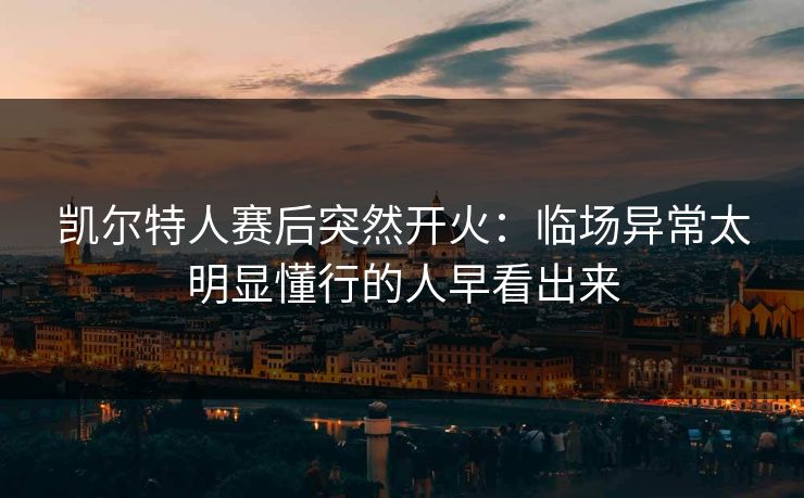凯尔特人赛后突然开火：临场异常太明显懂行的人早看出来