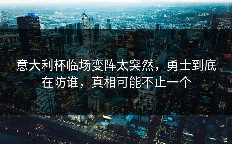 意大利杯临场变阵太突然，勇士到底在防谁，真相可能不止一个