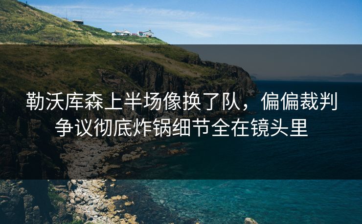 勒沃库森上半场像换了队，偏偏裁判争议彻底炸锅细节全在镜头里