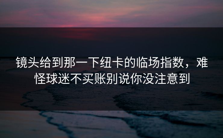 镜头给到那一下纽卡的临场指数，难怪球迷不买账别说你没注意到