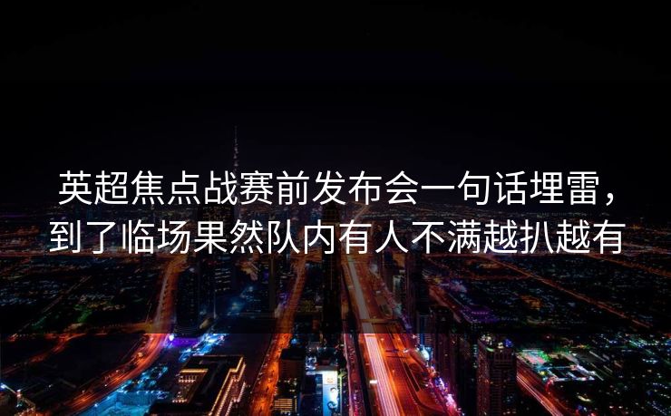 英超焦点战赛前发布会一句话埋雷，到了临场果然队内有人不满越扒越有