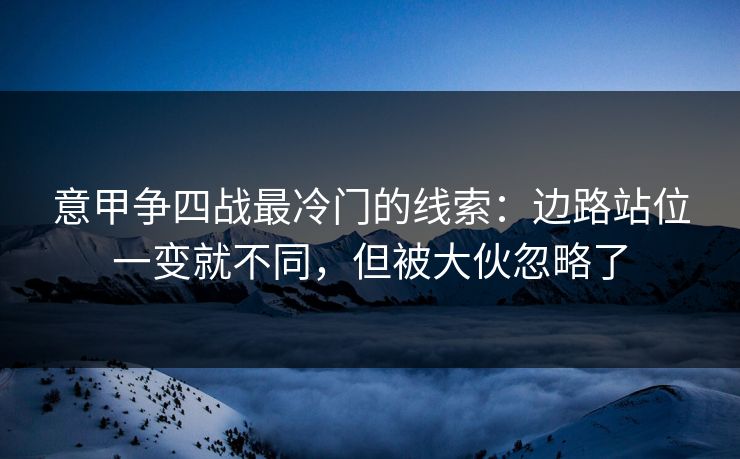 意甲争四战最冷门的线索：边路站位一变就不同，但被大伙忽略了