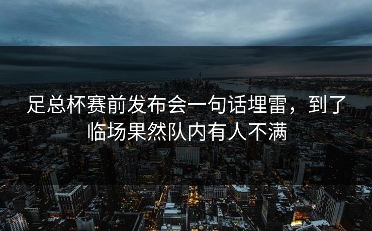 足总杯赛前发布会一句话埋雷，到了临场果然队内有人不满