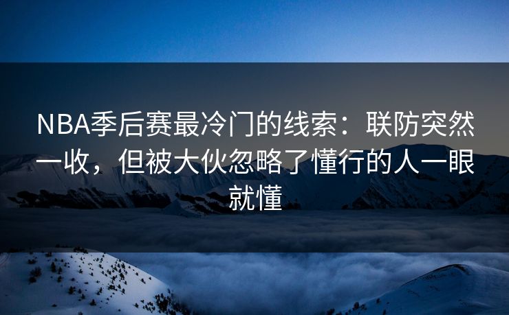 NBA季后赛最冷门的线索：联防突然一收，但被大伙忽略了懂行的人一眼就懂