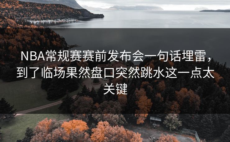 NBA常规赛赛前发布会一句话埋雷，到了临场果然盘口突然跳水这一点太关键