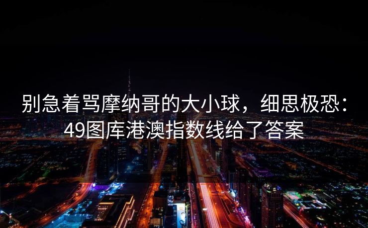 别急着骂摩纳哥的大小球，细思极恐：49图库港澳指数线给了答案
