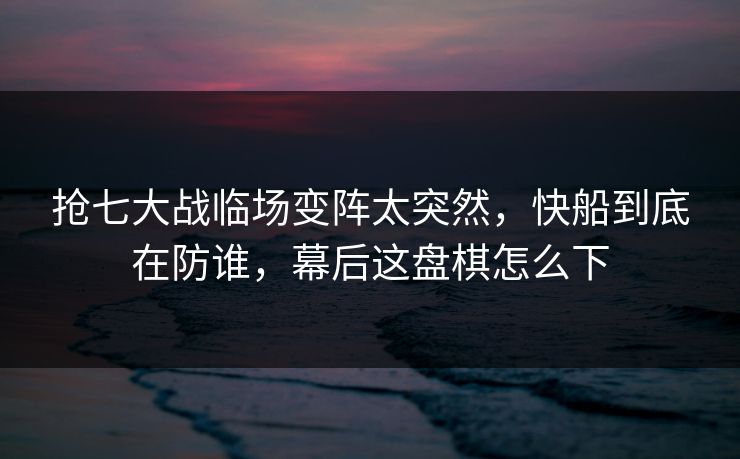 抢七大战临场变阵太突然，快船到底在防谁，幕后这盘棋怎么下