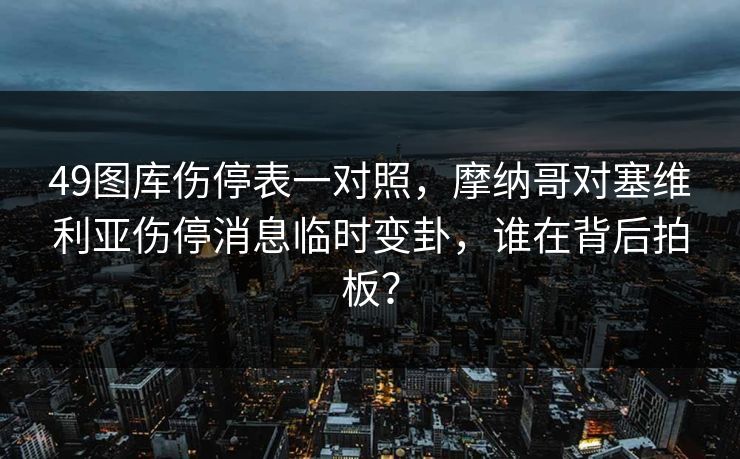 49图库伤停表一对照，摩纳哥对塞维利亚伤停消息临时变卦，谁在背后拍板？