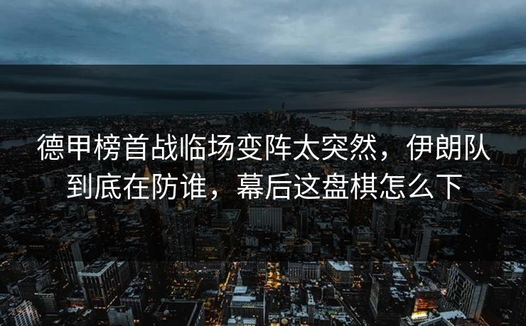 德甲榜首战临场变阵太突然，伊朗队到底在防谁，幕后这盘棋怎么下