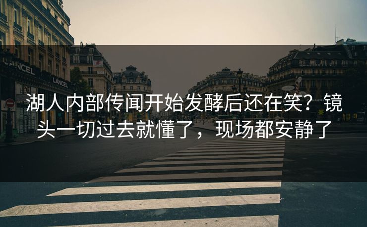 湖人内部传闻开始发酵后还在笑？镜头一切过去就懂了，现场都安静了