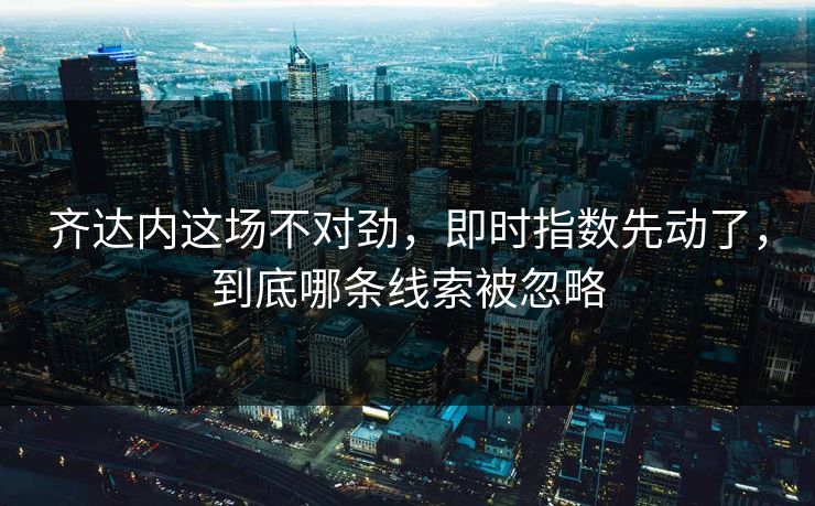 齐达内这场不对劲，即时指数先动了，到底哪条线索被忽略