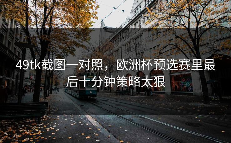 49tk截图一对照，欧洲杯预选赛里最后十分钟策略太狠