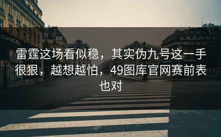 雷霆这场看似稳，其实伪九号这一手很狠，越想越怕，49图库官网赛前表也对
