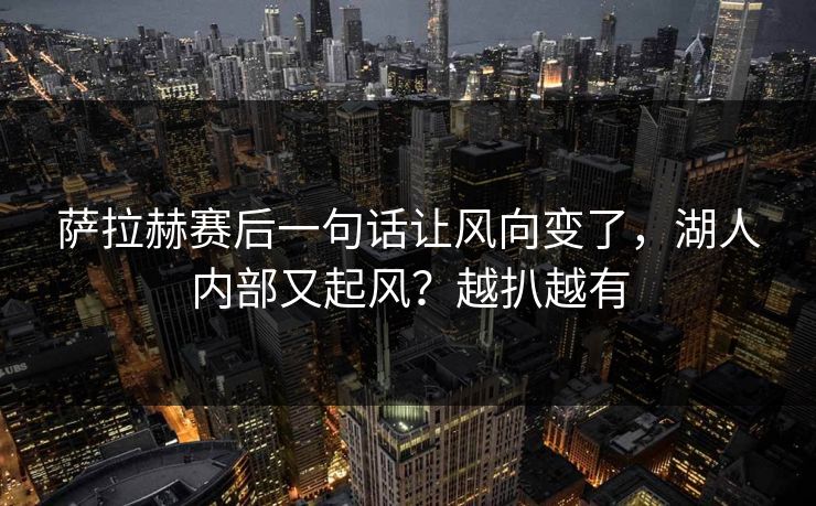 萨拉赫赛后一句话让风向变了，湖人内部又起风？越扒越有