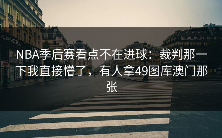 NBA季后赛看点不在进球：裁判那一下我直接懵了，有人拿49图库澳门那张  第1张