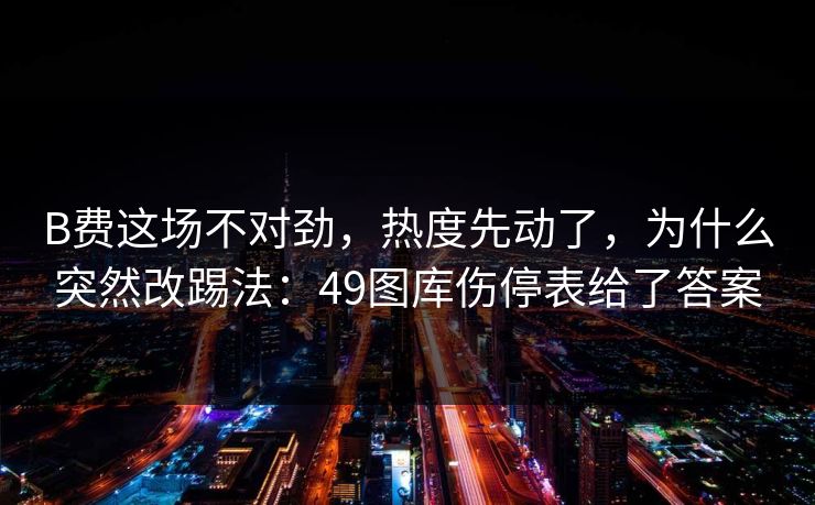 B费这场不对劲,热度先动了,为什么突然改踢法:49图库伤停表给了答案 第1张 B费这场不对劲,热度先动了,为什么突然改踢法:49图库伤停表给了答案 第1张