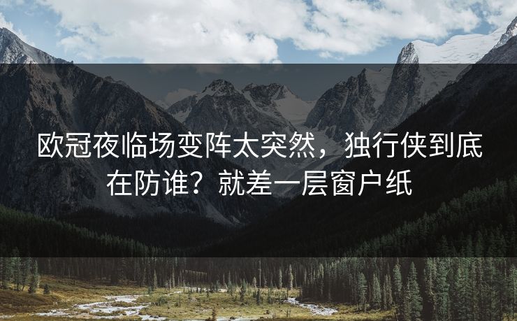 欧冠夜临场变阵太突然，独行侠到底在防谁？就差一层窗户纸  第1张