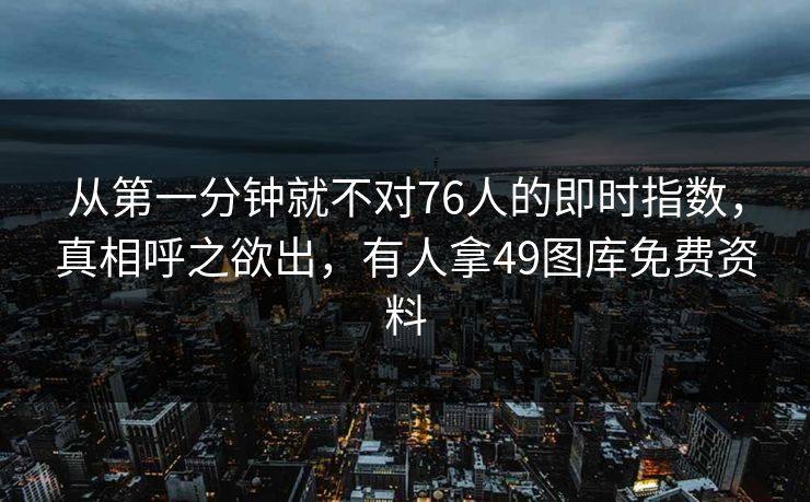 从第一分钟就不对76人的即时指数，真相呼之欲出，有人拿49图库免费资料  第1张